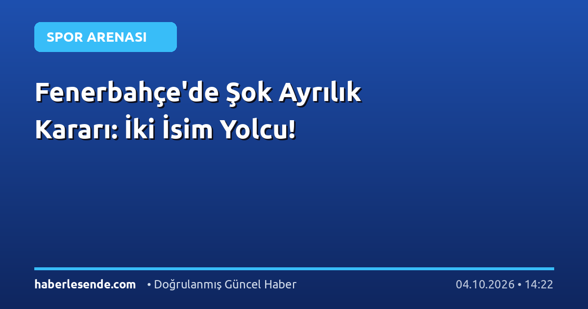 Fenerbahçe'de Şok Ayrılık Kararı: İki İsim Yolcu!