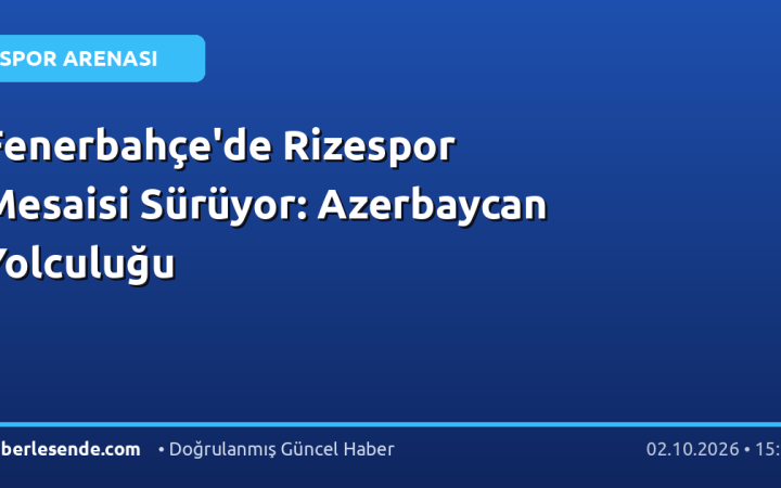 Fenerbahçe'de Rizespor Mesaisi Sürüyor: Azerbaycan Yolculuğu