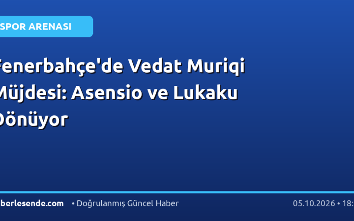 Fenerbahçe'de Vedat Muriqi Müjdesi: Asensio ve Lukaku Dönüyor
