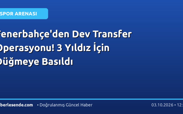 Fenerbahçe'den Dev Transfer Operasyonu! 3 Yıldız İçin Düğmeye Basıldı