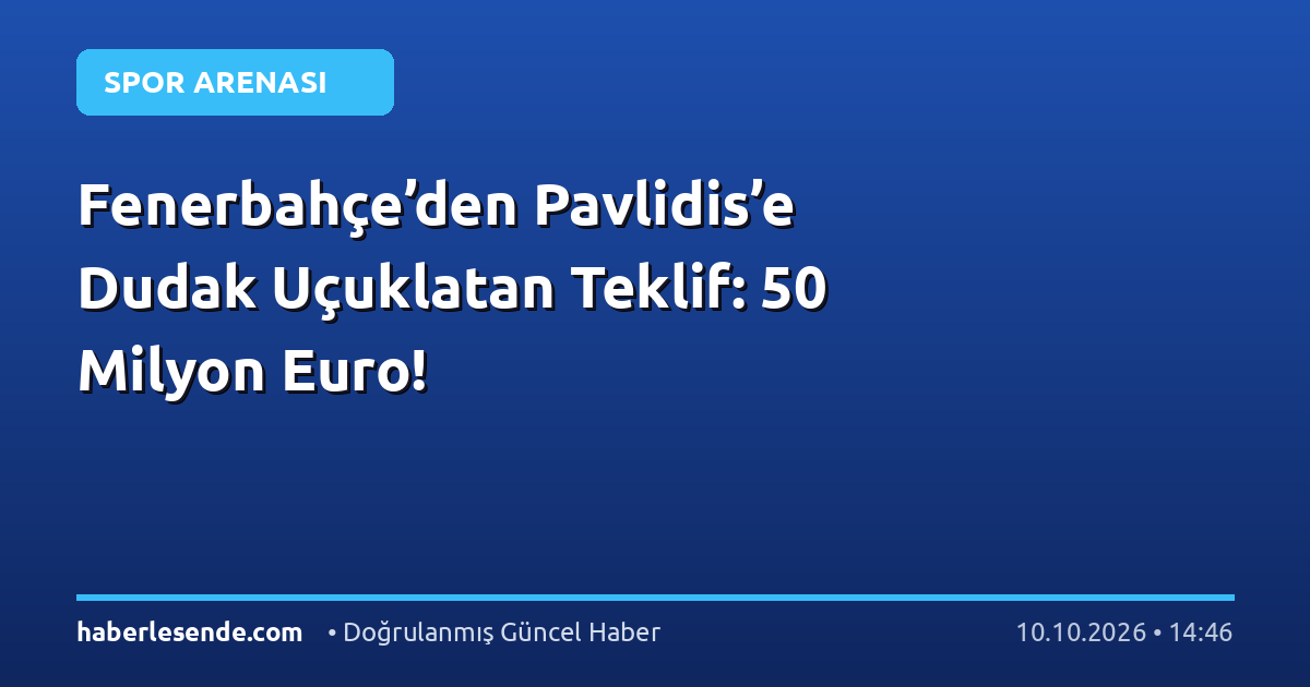 Fenerbahçe’den Pavlidis’e Dudak Uçuklatan Teklif: 50 Milyon Euro!