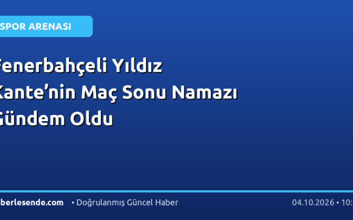 Fenerbahçeli Yıldız Kante’nin Maç Sonu Namazı Gündem Oldu