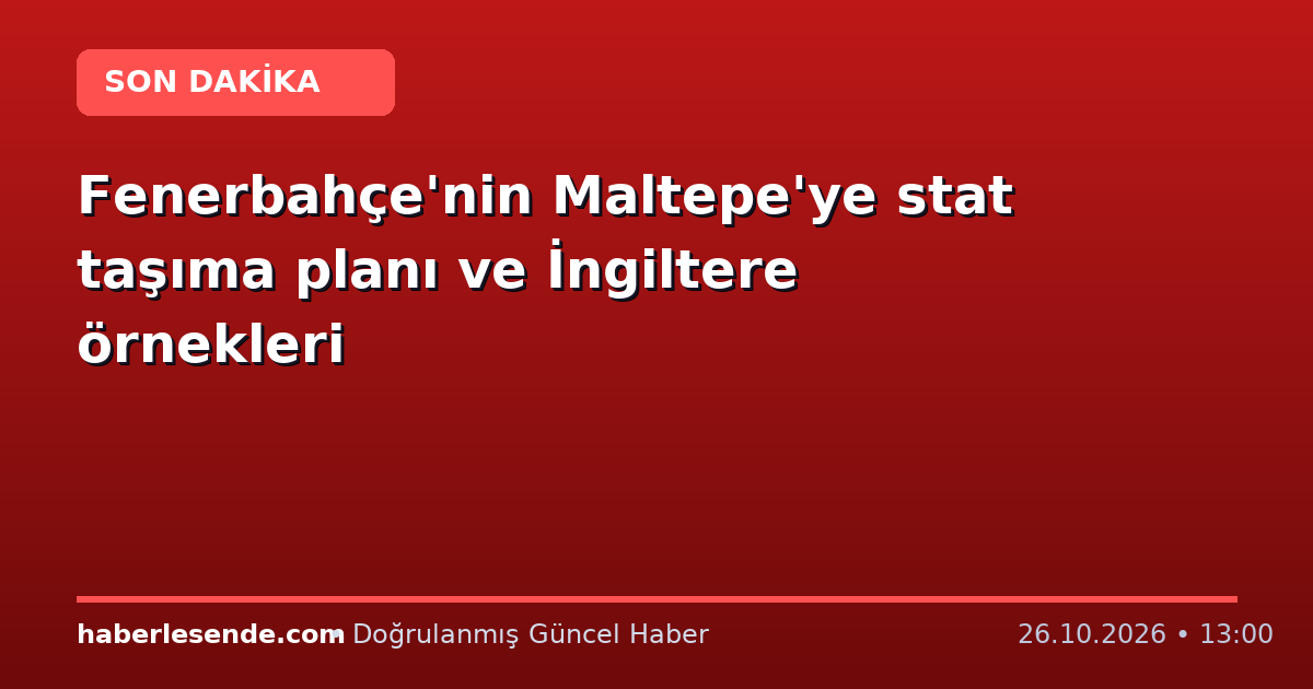 Fenerbahçe'nin Maltepe'ye stat taşıma planı ve İngiltere örnekleri