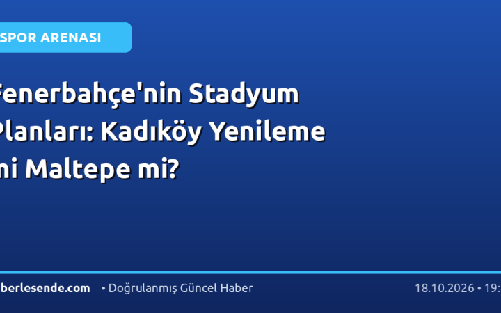 Fenerbahçe'nin Stadyum Planları: Kadıköy Yenileme mi Maltepe mi?