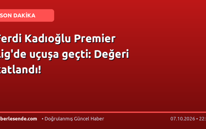 Ferdi Kadıoğlu Premier Lig'de uçuşa geçti: Değeri katlandı!