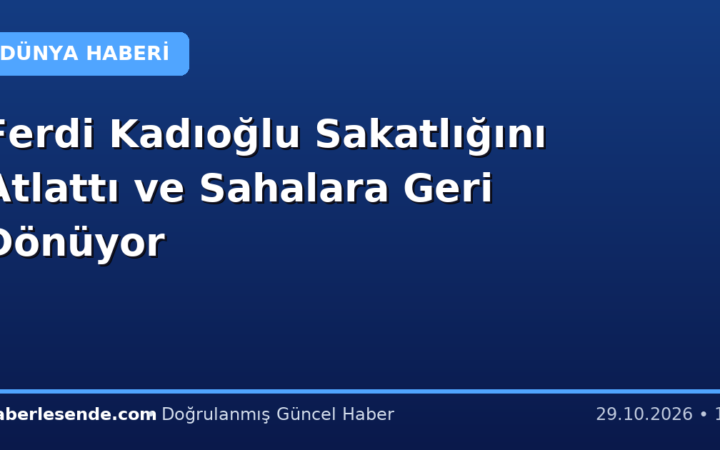 Ferdi Kadıoğlu Sakatlığını Atlattı ve Sahalara Geri Dönüyor
