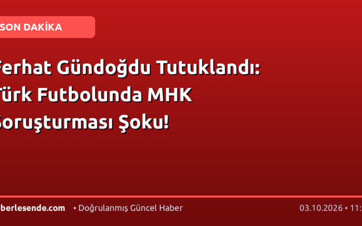 Ferhat Gündoğdu Tutuklandı: Türk Futbolunda MHK Soruşturması Şoku!