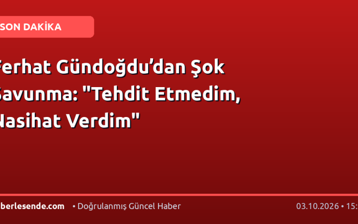 Ferhat Gündoğdu’dan Şok Savunma: "Tehdit Etmedim, Nasihat Verdim"