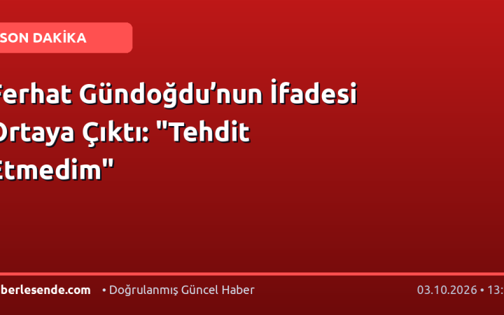 Ferhat Gündoğdu’nun İfadesi Ortaya Çıktı: "Tehdit Etmedim"