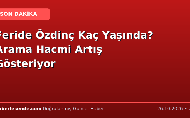 Feride Özdinç Kaç Yaşında? Arama Hacmi Artış Gösteriyor