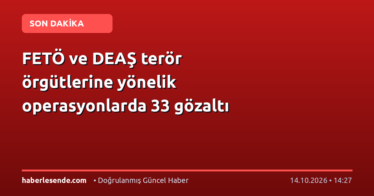 FETÖ ve DEAŞ terör örgütlerine yönelik operasyonlarda 33 gözaltı