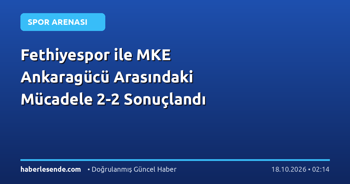 Fethiyespor ile MKE Ankaragücü Arasındaki Mücadele 2-2 Sonuçlandı