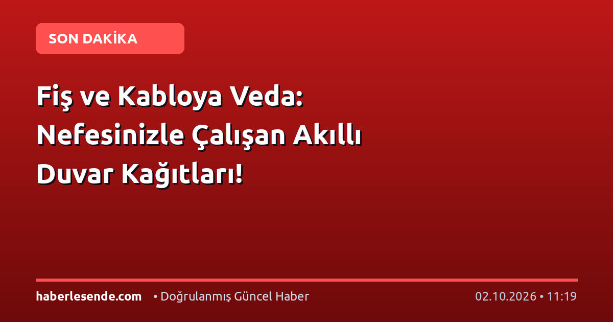 Fiş ve Kabloya Veda: Nefesinizle Çalışan Akıllı Duvar Kağıtları!