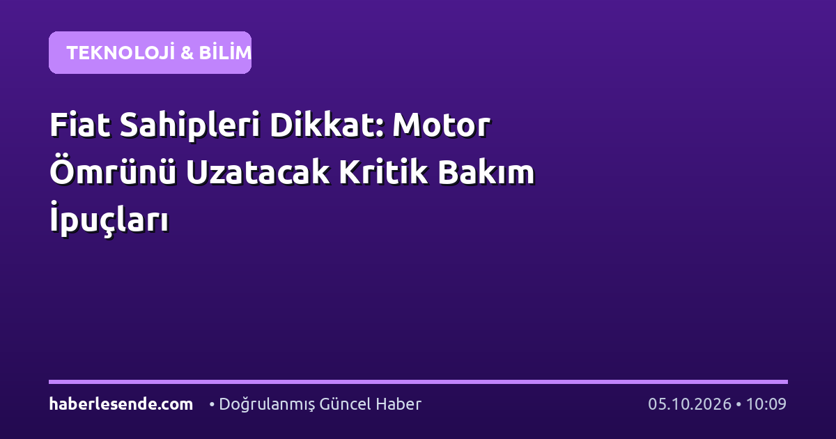 Fiat Sahipleri Dikkat: Motor Ömrünü Uzatacak Kritik Bakım İpuçları