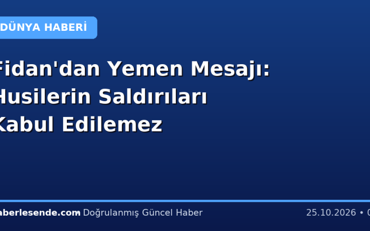 Fidan'dan Yemen Mesajı: Husilerin Saldırıları Kabul Edilemez