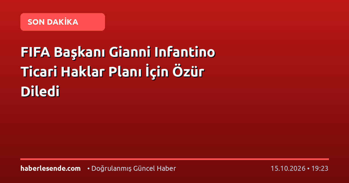FIFA Başkanı Gianni Infantino Ticari Haklar Planı İçin Özür Diledi