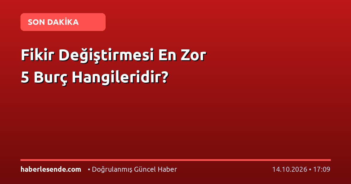 Fikir Değiştirmesi En Zor 5 Burç Hangileridir?