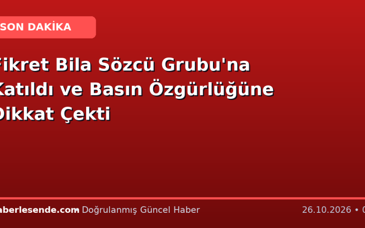 Fikret Bila Sözcü Grubu'na Katıldı ve Basın Özgürlüğüne Dikkat Çekti