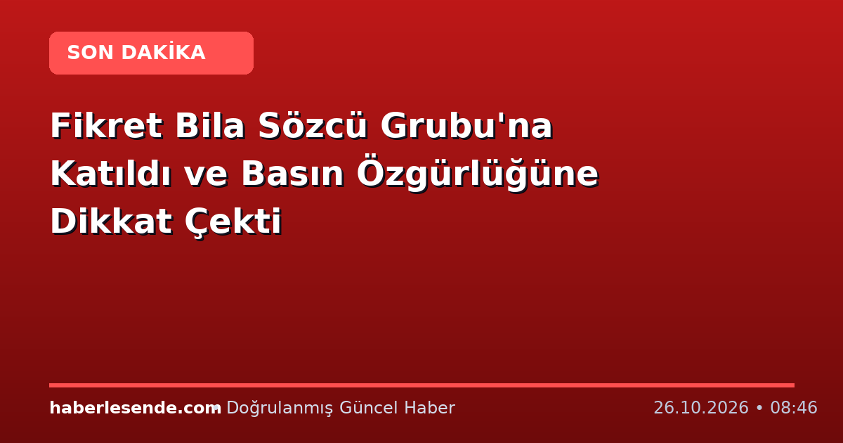 Fikret Bila Sözcü Grubu'na Katıldı ve Basın Özgürlüğüne Dikkat Çekti
