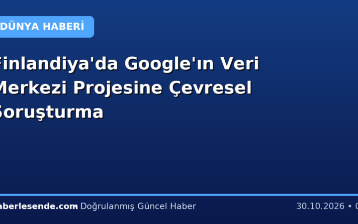 Finlandiya'da Google'ın Veri Merkezi Projesine Çevresel Soruşturma