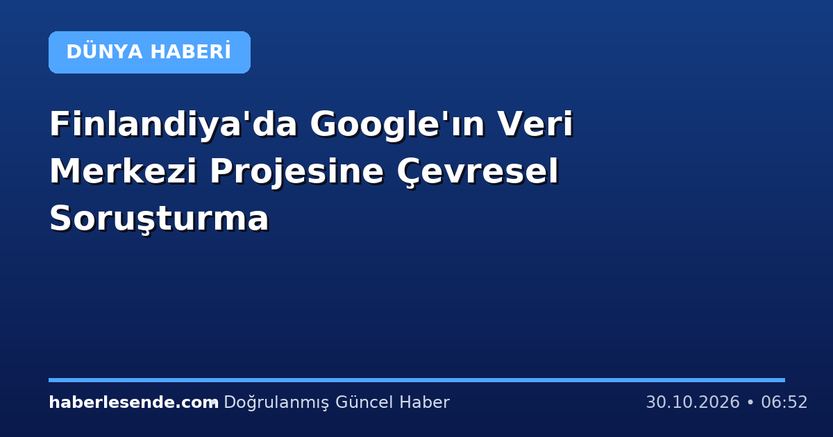 Finlandiya'da Google'ın Veri Merkezi Projesine Çevresel Soruşturma