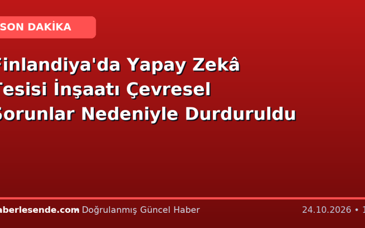 Finlandiya'da Yapay Zekâ Tesisi İnşaatı Çevresel Sorunlar Nedeniyle Durduruldu