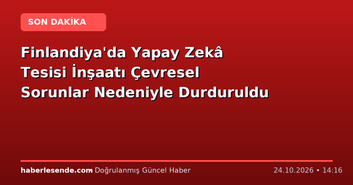 Finlandiya'da Yapay Zekâ Tesisi İnşaatı Çevresel Sorunlar Nedeniyle Durduruldu