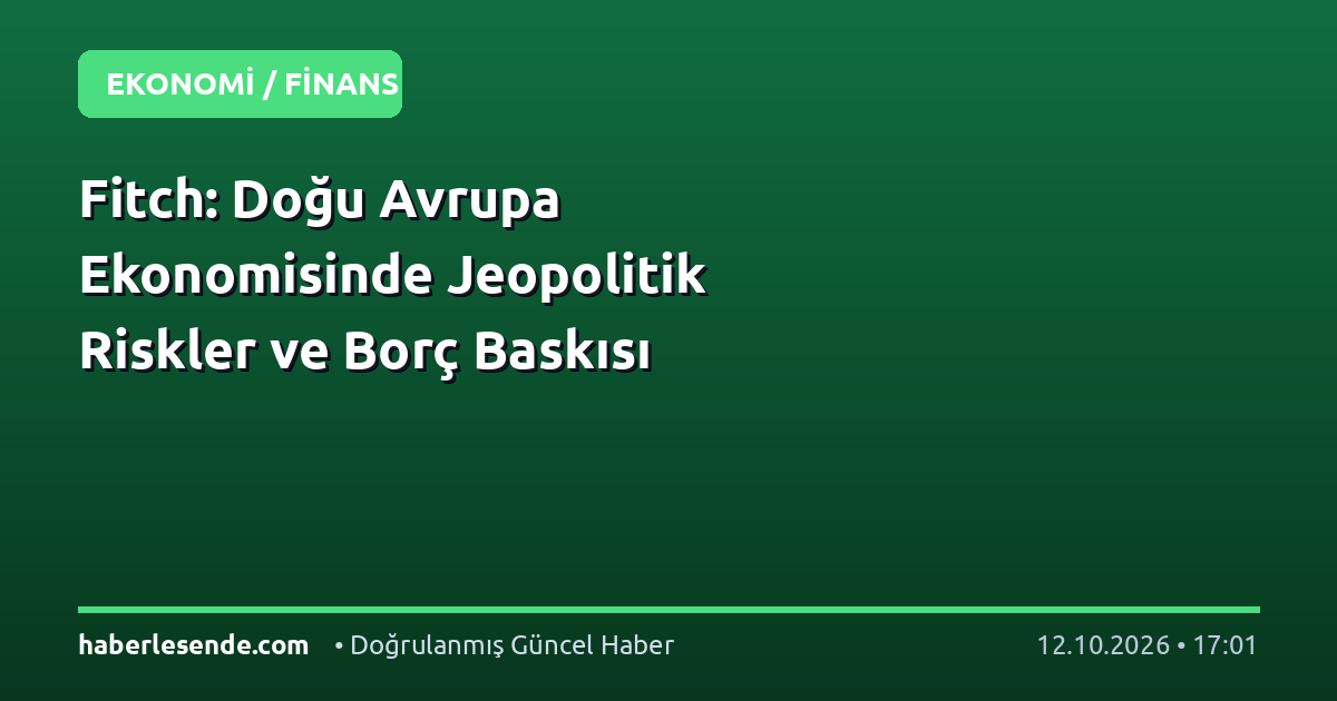 Fitch: Doğu Avrupa Ekonomisinde Jeopolitik Riskler ve Borç Baskısı