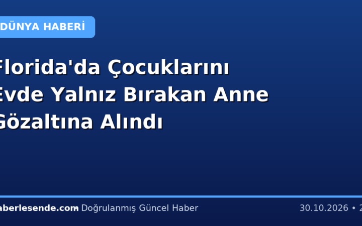 Florida'da Çocuklarını Evde Yalnız Bırakan Anne Gözaltına Alındı