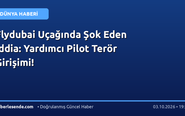 Flydubai Uçağında Şok Eden İddia: Yardımcı Pilot Terör Girişimi!