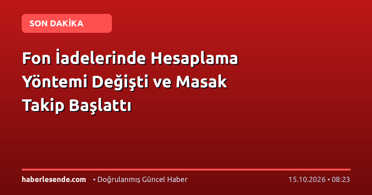 Fon İadelerinde Hesaplama Yöntemi Değişti ve Masak Takip Başlattı