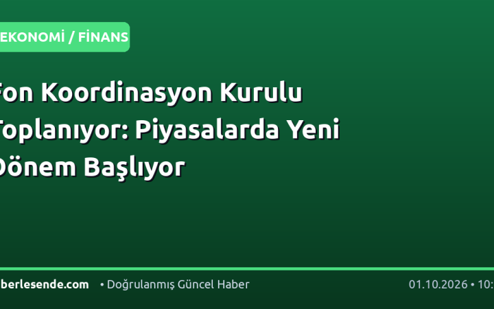 Fon Koordinasyon Kurulu Toplanıyor: Piyasalarda Yeni Dönem Başlıyor