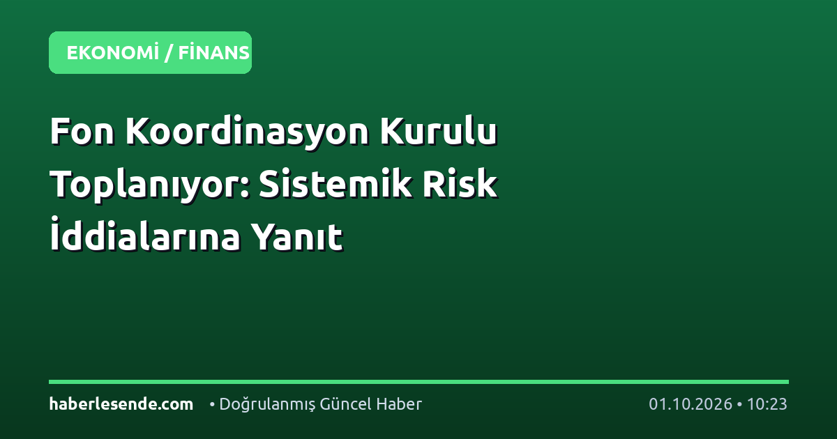 Fon Koordinasyon Kurulu Toplanıyor: Sistemik Risk İddialarına Yanıt