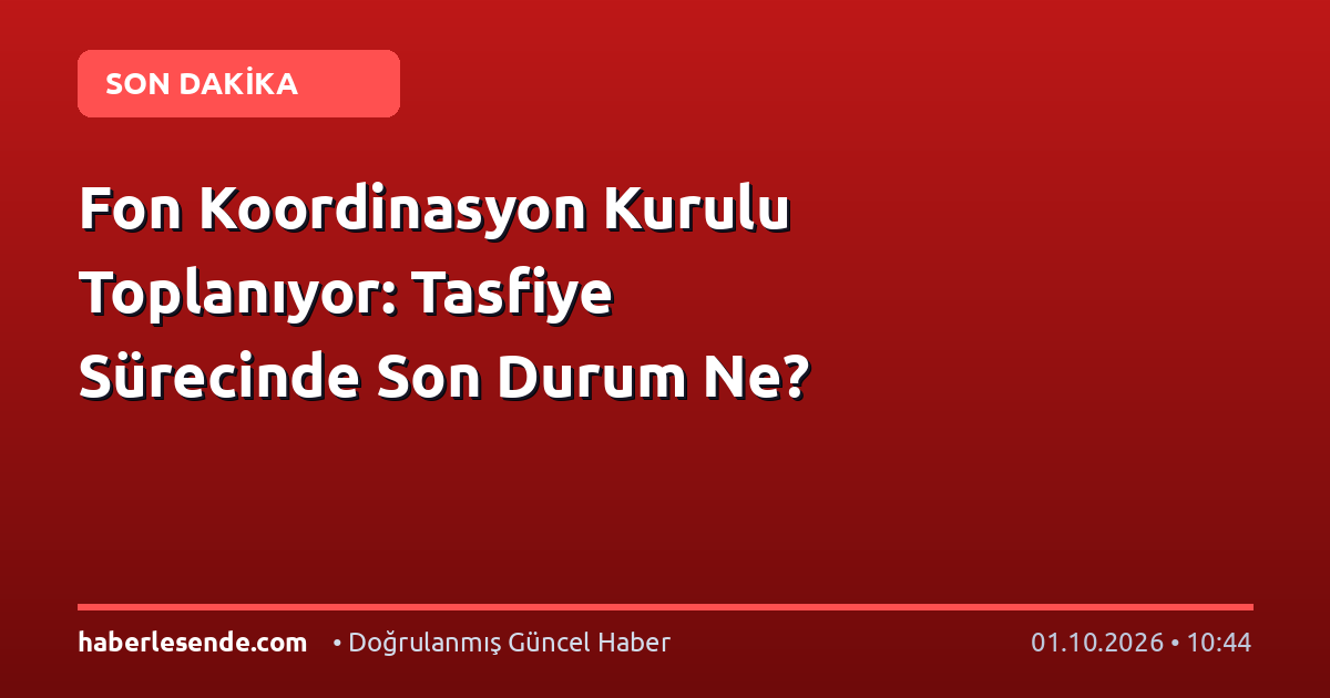 Fon Koordinasyon Kurulu Toplanıyor: Tasfiye Sürecinde Son Durum Ne?