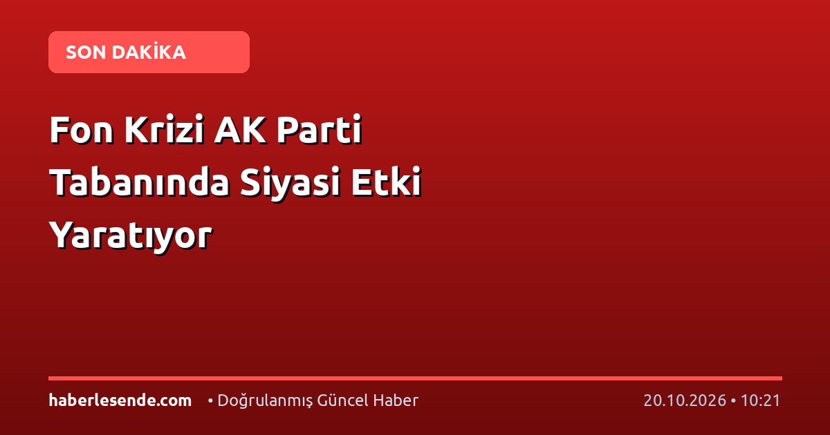 Fon Krizi AK Parti Tabanında Siyasi Etki Yaratıyor