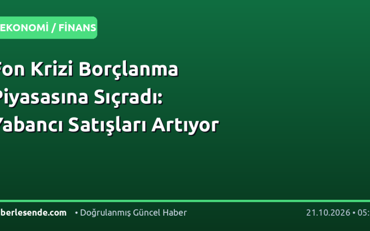 Fon Krizi Borçlanma Piyasasına Sıçradı: Yabancı Satışları Artıyor