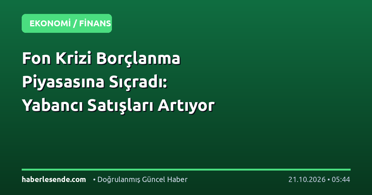 Fon Krizi Borçlanma Piyasasına Sıçradı: Yabancı Satışları Artıyor