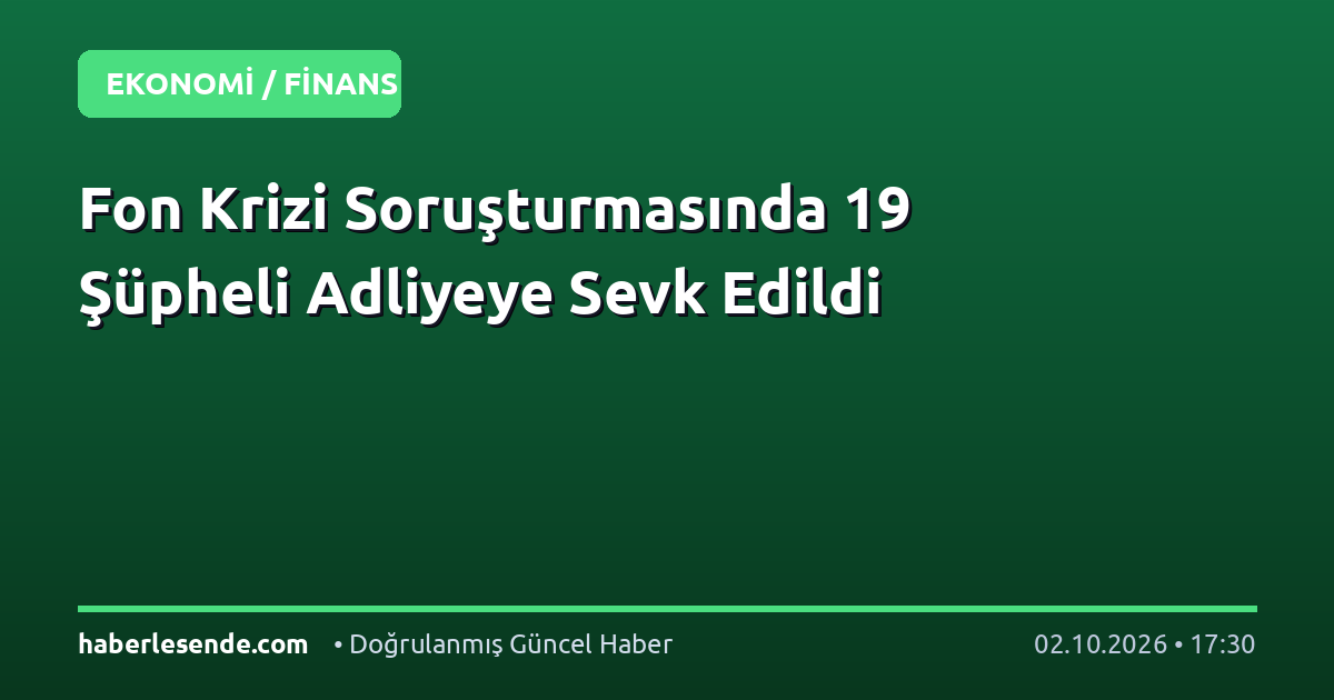 Fon Krizi Soruşturmasında 19 Şüpheli Adliyeye Sevk Edildi