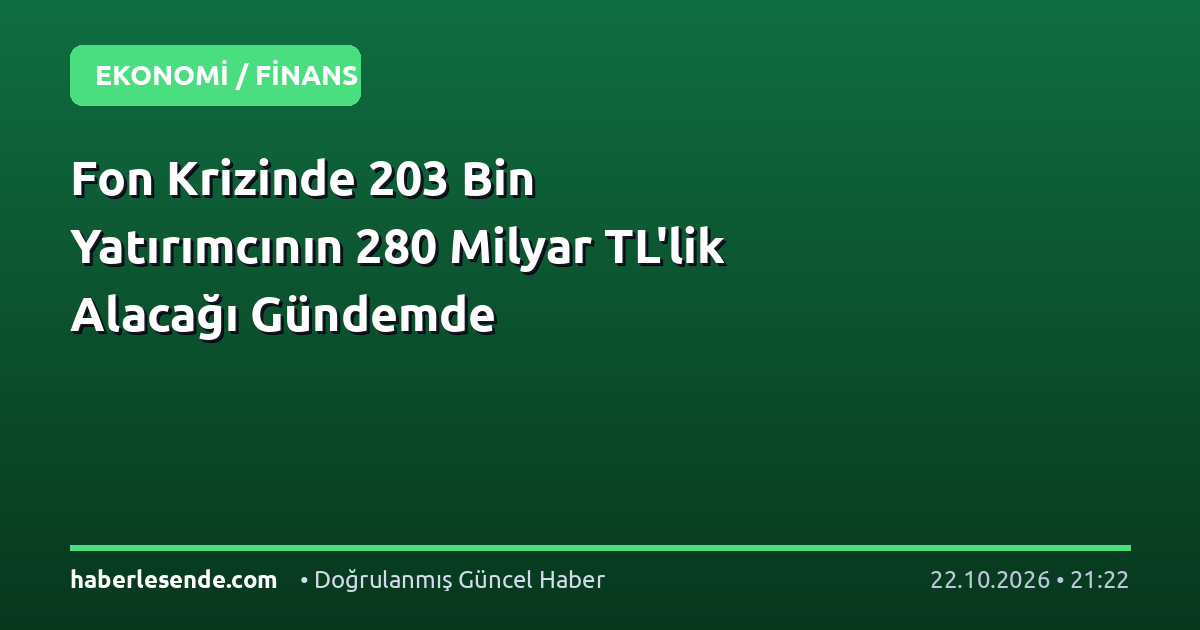Fon Krizinde 203 Bin Yatırımcının 280 Milyar TL'lik Alacağı Gündemde