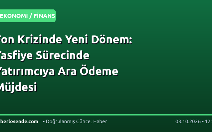 Fon Krizinde Yeni Dönem: Tasfiye Sürecinde Yatırımcıya Ara Ödeme Müjdesi