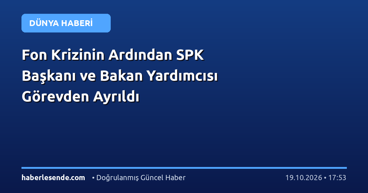 Fon Krizinin Ardından SPK Başkanı ve Bakan Yardımcısı Görevden Ayrıldı