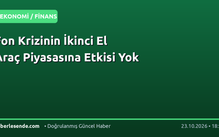 Fon Krizinin İkinci El Araç Piyasasına Etkisi Yok