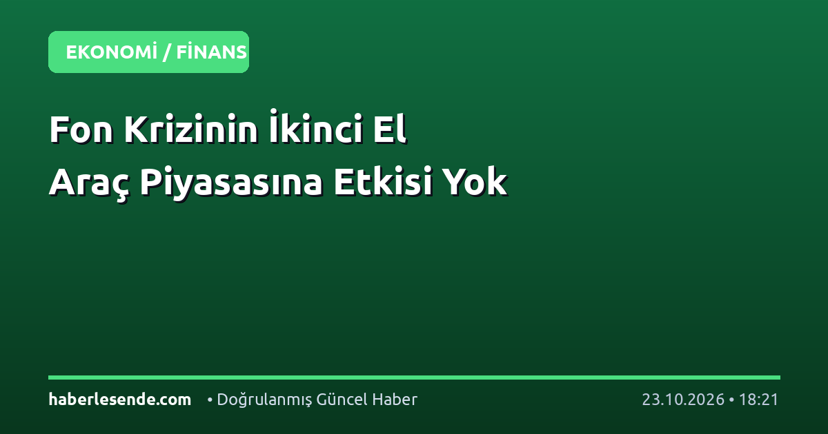 Fon Krizinin İkinci El Araç Piyasasına Etkisi Yok