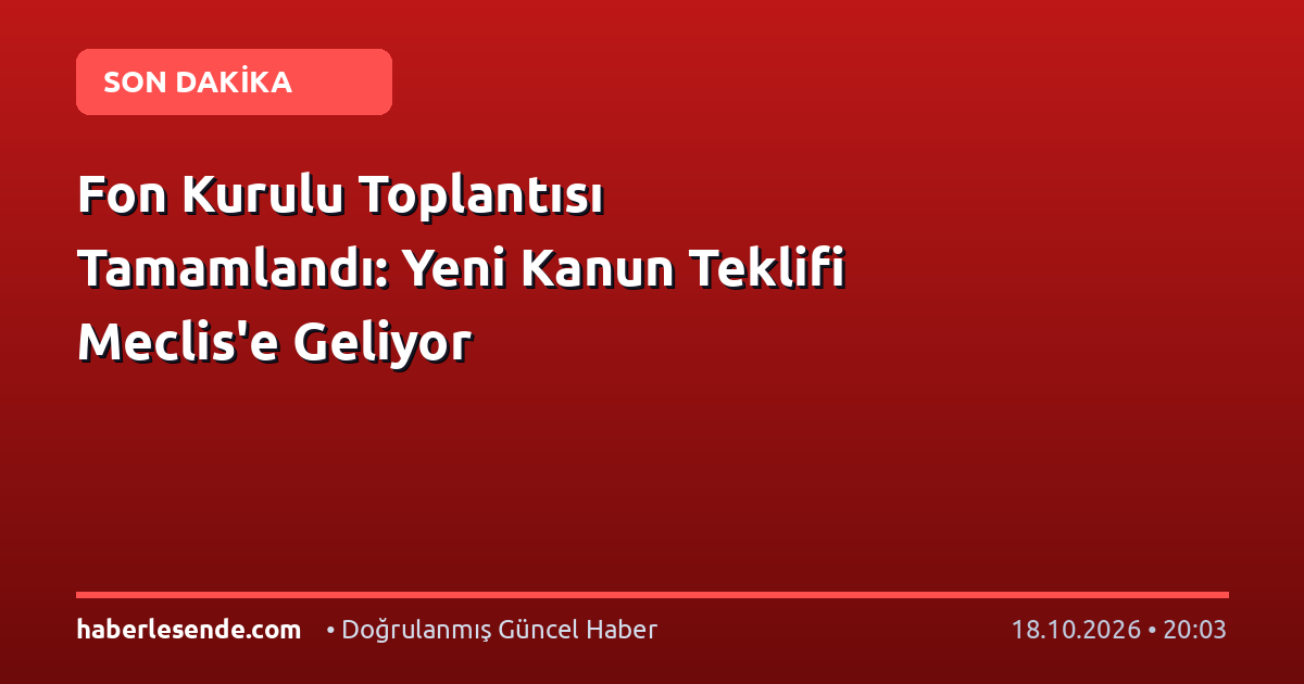 Fon Kurulu Toplantısı Tamamlandı: Yeni Kanun Teklifi Meclis'e Geliyor