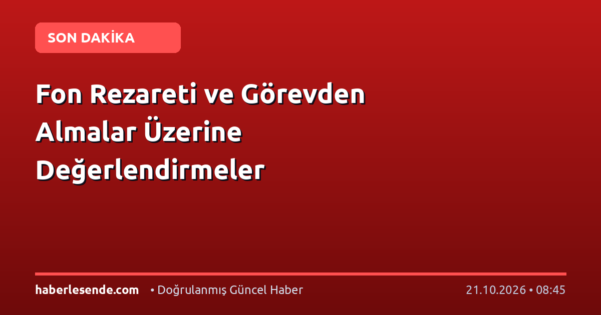 Fon Rezareti ve Görevden Almalar Üzerine Değerlendirmeler