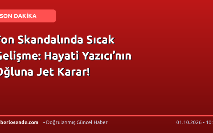 Fon Skandalında Sıcak Gelişme: Hayati Yazıcı’nın Oğluna Jet Karar!