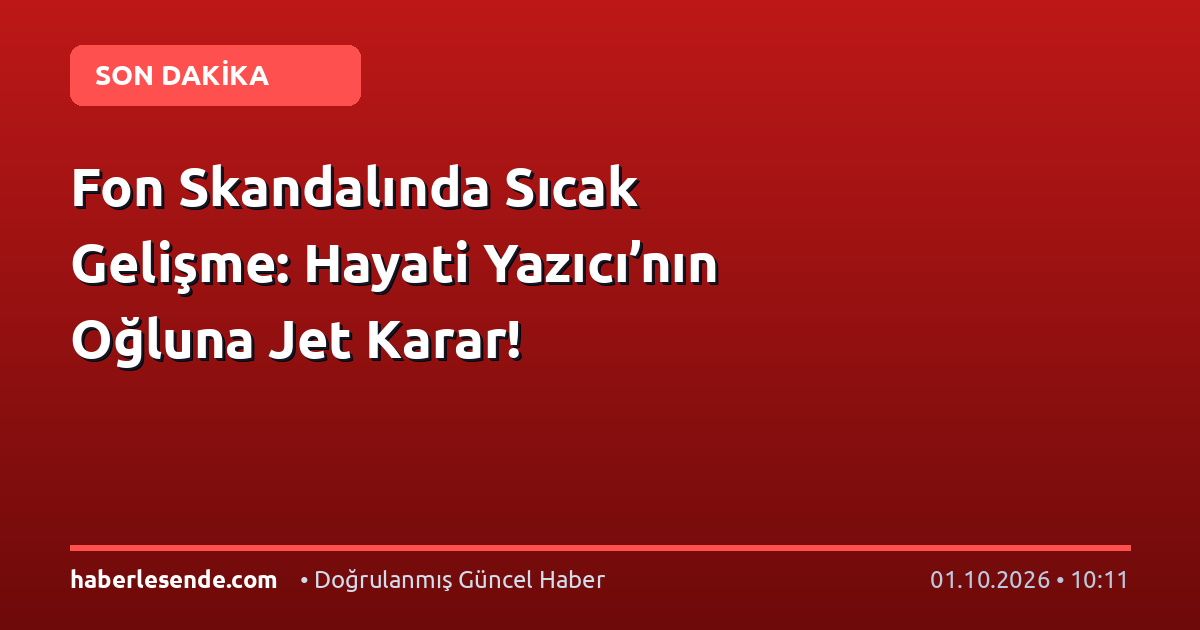 Fon Skandalında Sıcak Gelişme: Hayati Yazıcı’nın Oğluna Jet Karar!
