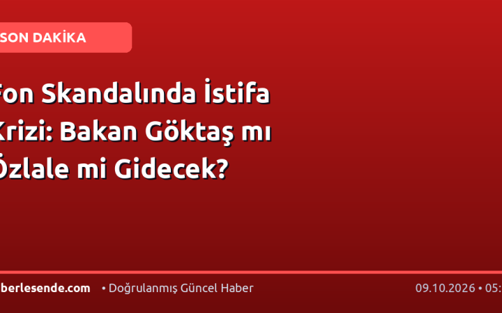 Fon Skandalında İstifa Krizi: Bakan Göktaş mı Özlale mi Gidecek?