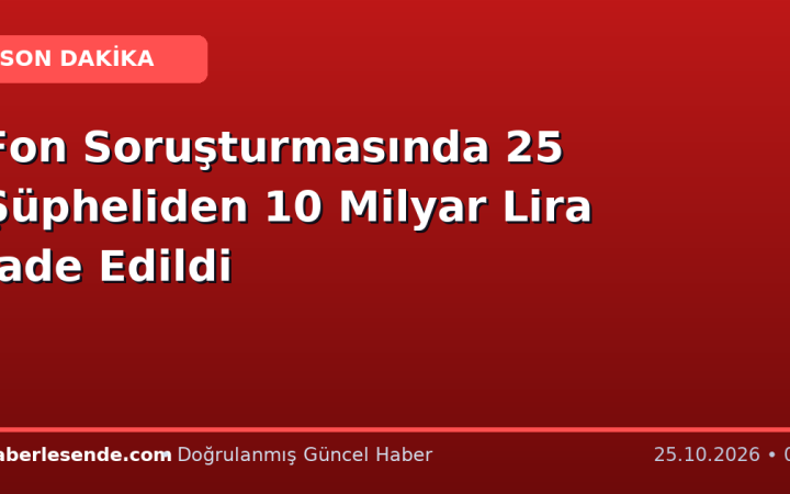 Fon Soruşturmasında 25 Şüpheliden 10 Milyar Lira İade Edildi