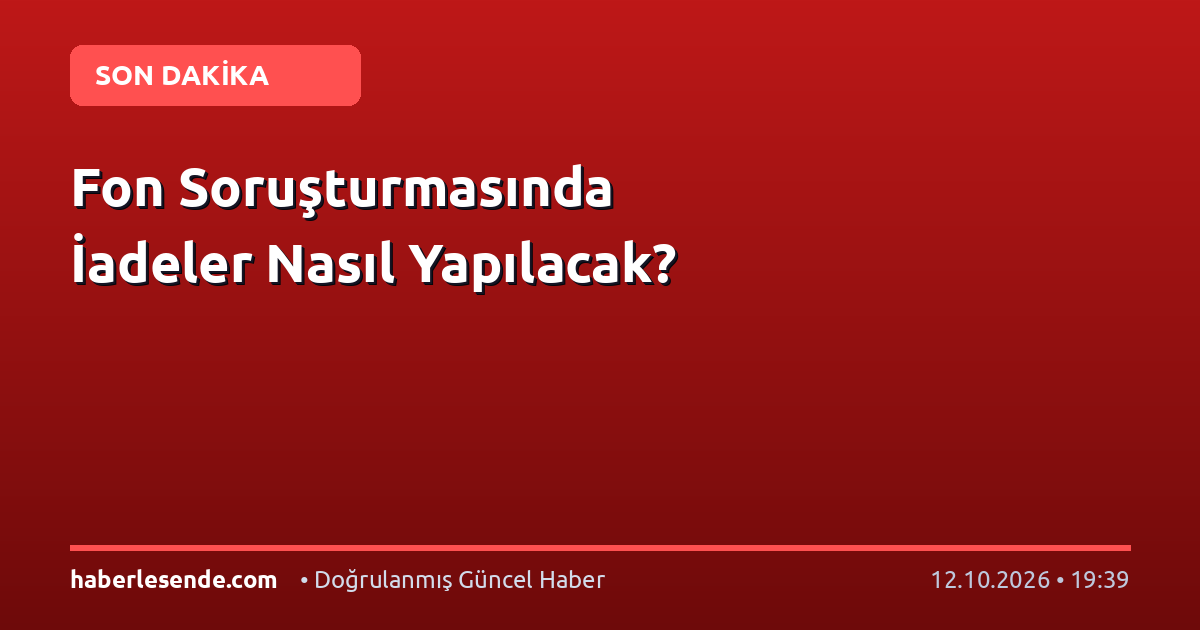Fon Soruşturmasında İadeler Nasıl Yapılacak?